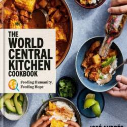 The World Central Kitchen Cookbook: Feeding Humanity, Feeding Hope - Jos&#233; Andr&#233;s, ...