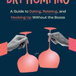 Dry Humping: A Guide to Dating, Relating, and Hooking Up Without the Booze - Tawny...