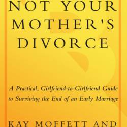 Not Your Mother's Divorce: A Practical, Girlfriend-to-Girlfriend Guide to Survivin...