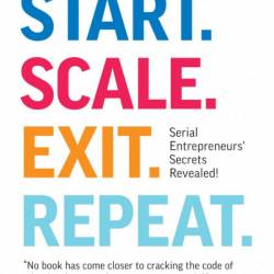 Start. Scale. Exit. Repeat.: Serial Entrepreneurs' Secrets Revealed! - Colin C. Ca...