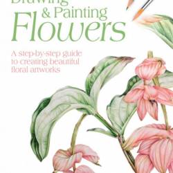 Drawing & Painting Flowers: A Step-by-Step Guide to Creating Beautiful Floral ArtWorks - Jill Winch