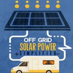 Off Grid Solar Power Simplified: For Rvs, Vans, Cabins, Boats and Tiny Homes - Nick Seghers