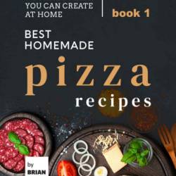 Best Homemade Pizza Recipes: Gourmet Pizzas You Can Create at Home - Book 5 - Brian White