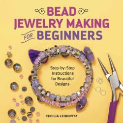 Bead Jewelry Making for Beginners: Step-by-Step Instructions for Beautiful Designs - Cecilia Leibovitz