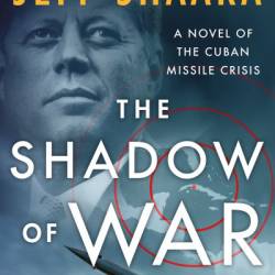 The Shadow of War: A Novel of the Cuban Missile Crisis - Jeff Shaara