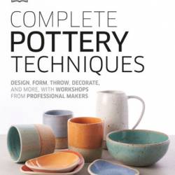 Complete Pottery Techniques: Design, Form, Throw, Decorate and More, with Workshops from Professional Makers - DK