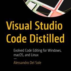 Visual Studio Code Distilled: Evolved Code Editing for Windows, macOS, and Linux - Alessandro Del Sole