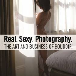 Real. Sexy. Photography.: The Art and Business of Boudoir - Dani Klein-Williams (Photographer)