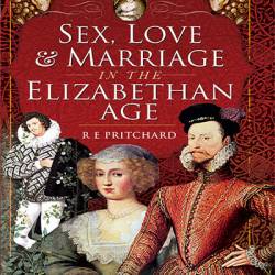 Sex, Love & Marriage in the Elizabethan Age - R. E. Pritchard