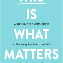 This Is What Matters: A Step-by-Step Workbook for Identifying Your Values