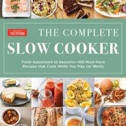 The Complete Slow Cooker: From Appetizers to Desserts - 400 Must-Have Recipes That Cook While You Play - America's Test Kitchen (Editor)