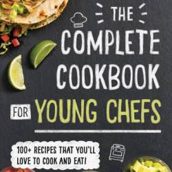 The Complete Cookbook for Young Chefs: 100  Recipes that You'll Love to Cook and Eat - America's Test Kitchen Kids