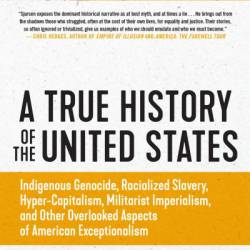A True History of the United States: Indigenous Genocide, Racialized Slavery, Hyper-Capitalism
