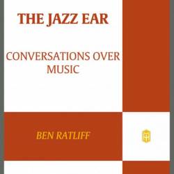 The Jazz Ear: Conversations over Music - Ben Ratliff