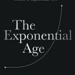 The Exponential Age: How Accelerating Technology Is Transforming Business, Politics, and Society - Azeem Azhar