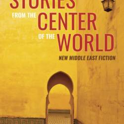 Stories From the Center of the World: New Middle East Fiction - Jordan Elgrably