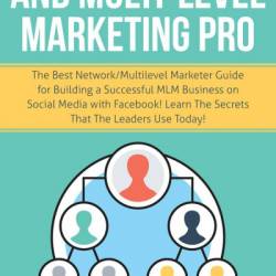 NetWork and Multi-Level Marketing Pro: The Best NetWork/Multilevel Marketer Guide for Building a Successful MLM Business on Social Media with Facebook! Learn the Secrets That the Leaders Use Today! - Aaron Jackson