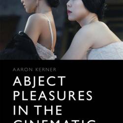 Abject Pleasures in the Cinematic: The Beautiful, Sexual Arousal, and Laughter - Aaron Kerner