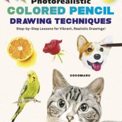 Photorealistic Colored Pencil Drawing Techniques: Step-by-Step Lessons for Vibrant