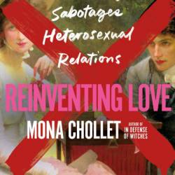 Reinventing Love: How the Patriarchy Sabotages Heterosexual Relations - Mona Chollet