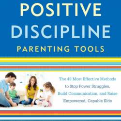 Positive Discipline Parenting Tools: The 49 Most Effective Methods to Stop Power Struggles, Build Communication, and Raise EmPowered, Capable Kids - Jane Nelsen Ed.D.