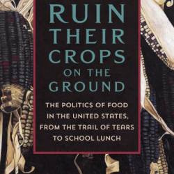 Ruin Their Crops on the Ground: The Politics of Food in the United States, from the Trail of Tears to School Lunch - Andrea Freeman