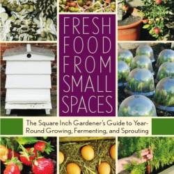 Fresh Food from Small Spaces: The Square-Inch Gardener's Guide to Year-Round Growing