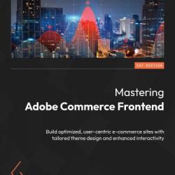 Mastering Adobe Commerce Frontend: Build optimized, user-centric e-commerce sites with tailored theme design and enhanced interactivity - Jakub Winkler