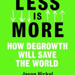 Less is More: How Degrowth Will Save the World - Jason Hickel