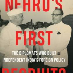 Nehru's First Recruits: The Diplomats Who Built Independent India's Foreign Policy - Kallol Bhattacherjee