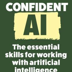 Confident AI: The Essential Skills for Working With Artificial Intelligence - Andy Pardoe