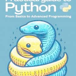 Practical Guide to Python: From Basics to Advanced Programming - Arcadia J. Darell