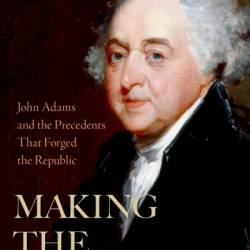 Making the Presidency: John Adams and the Precedents That Forged the Republic - Lindsay M. Chervinsky