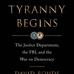 Where Tyranny Begins: The Justice Department, the FBI, and the War on Demacy - David Rohde