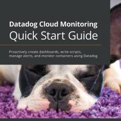 Datadog Cloud Monitoring Quick Start Guide: Proactively create dashboards, write scripts, manage alerts, and monitor containers using Datadog - Thomas Kurian Theakanath