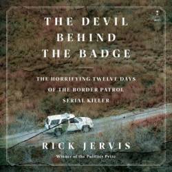 The Devil Behind the Badge: The Horrifying Twelve Days of the Border Patrol Serial Killer - [AUDIOBOOK]