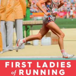 First Ladies of Running: 22 Inspiring Profiles of the Rebels, Rule Breakers, and Visionaries Who Changed the Sport Forever - Amby Burfoot