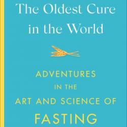 The Oldest Cure in the World: Adventures in the Art and Science of Fasting - Steve Hendricks