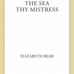 The Sea Thy Mistress - Elizabeth Bear