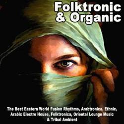 VA - Folktronic & Organic - The Best Eastern World Fusion Rhythms, Arabtronica, Ethnic, Arabic Electro House, Folktronica, Oriental Lounge Music & Tribal Ambient (2022)