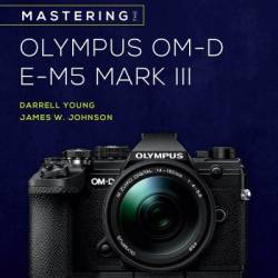 Olympus OM-D E-M1 Mark III: Pocket Guide: Buttons, Dials, Settings, Modes, and Shooting Tips - Darrell Young