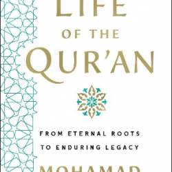 The Life of the Qur'an: From Eternal Roots to Enduring Legacy - Mohamad Jebara