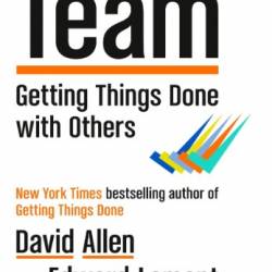 Team: Getting Things Done with Others - David Allen & Edward Lamont