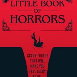 The Little Book of Horrors: Scary Truths That Will Make You Feel Lucky to Be Alive - Steven Marr