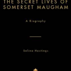 The Secret Lives of Somerset Maugham: A Biography - Selina Hastings