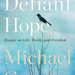 Defiant Hope: Essays on Life, Faith, and Freedom - Michael Gerson