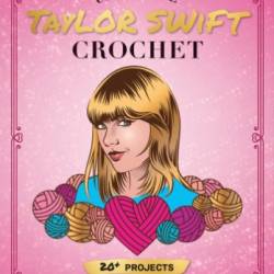 Unofficial Taylor Swift Crochet: 20  Projects Inspired by the Music and Style Icon - Sartori