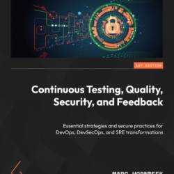 Continuous Testing, Quality, Security, and Feedback: Essential strategies and secure practices for DevOps, DevSecOps, and SRE transformations - Marc Hornbeek