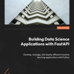 Building Data Science Applications with FastAPI: Develop, manage, and deploy efficient machine learning applications with Python - Fran&#231;ois Voron