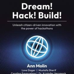 Dream! Hack! Build!: Unleash citizen-driven innovation with the Power of hackathons - Ann Molin